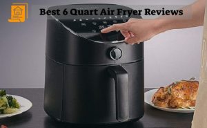 The Best 6 Quart Air Fryer: 5 Reasons Why You Should Buy It Now