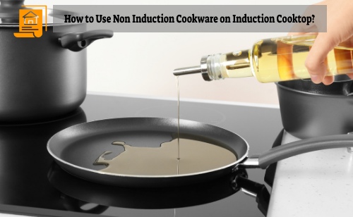 How to Use Non Induction Cookware on Induction Cooktop