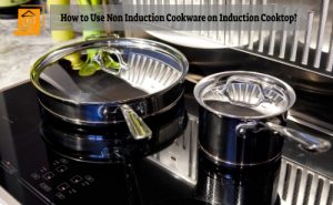 How to Use Non Induction Cookware on Induction Cooktop