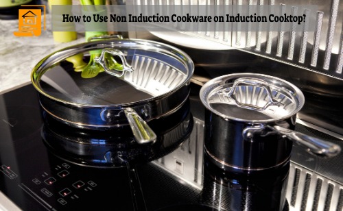 How to Use Non Induction Cookware on Induction Cooktop