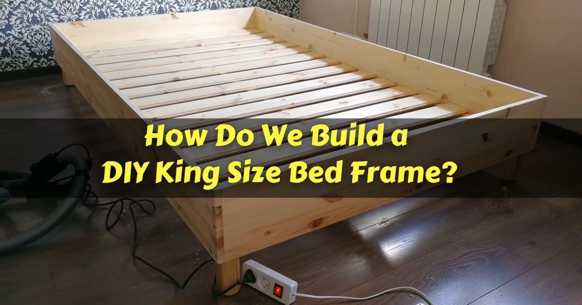 How To Build a DIY King Size Bed Frame?