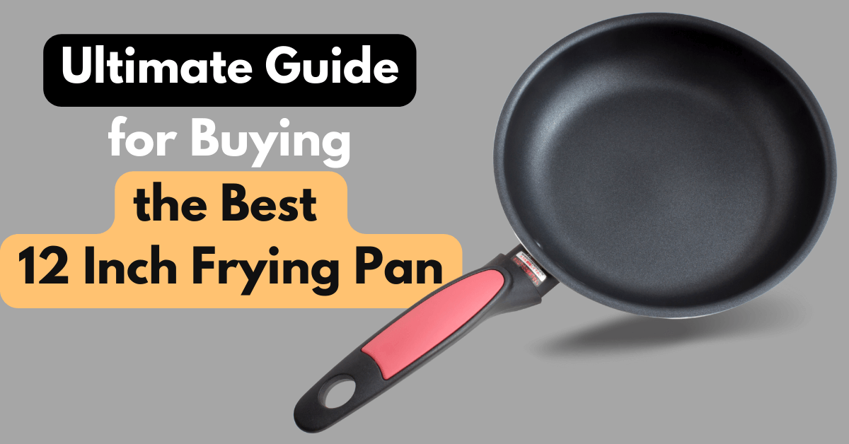 Ultimate Guide for Buying the Best 12 Inch Frying Pan